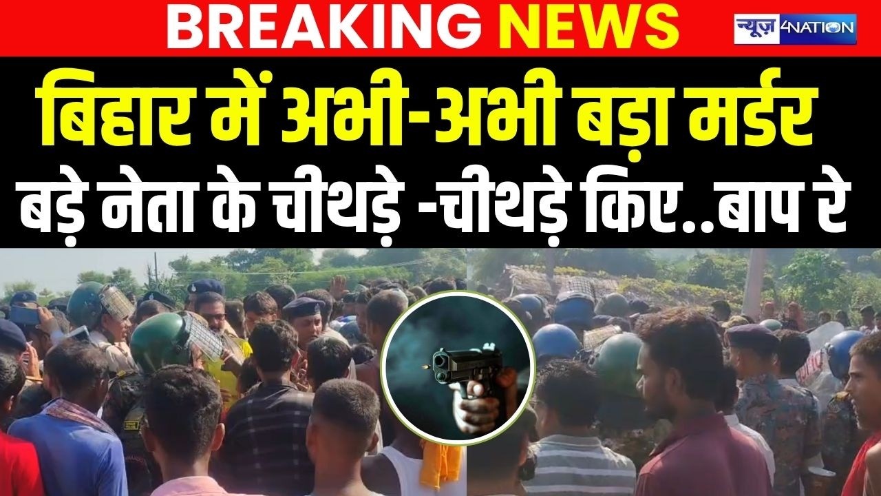 Bihar में अभी- अभी बड़ा मर्ड/र, बड़े नेता के चीथ/ड़े -चीथ/ड़े किए..बाप रे  | Bihar news | News4nation