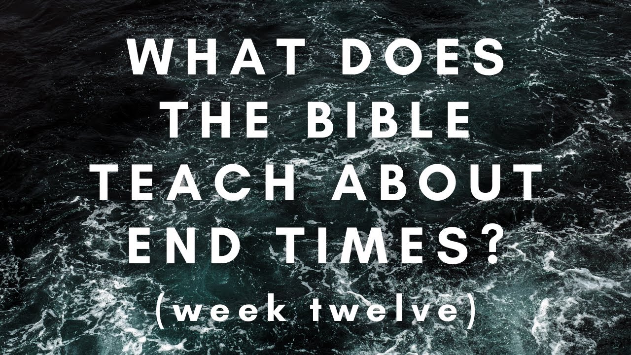 What Does the Bible Teach About the End Times? Week 12