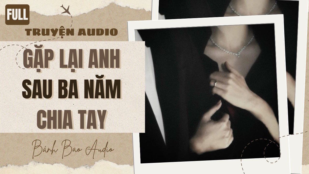 [FULL] GẶP LẠI ANH SAU BA NĂM CHIA TAY | Truyện AUDIO | Bánh Bao Audio