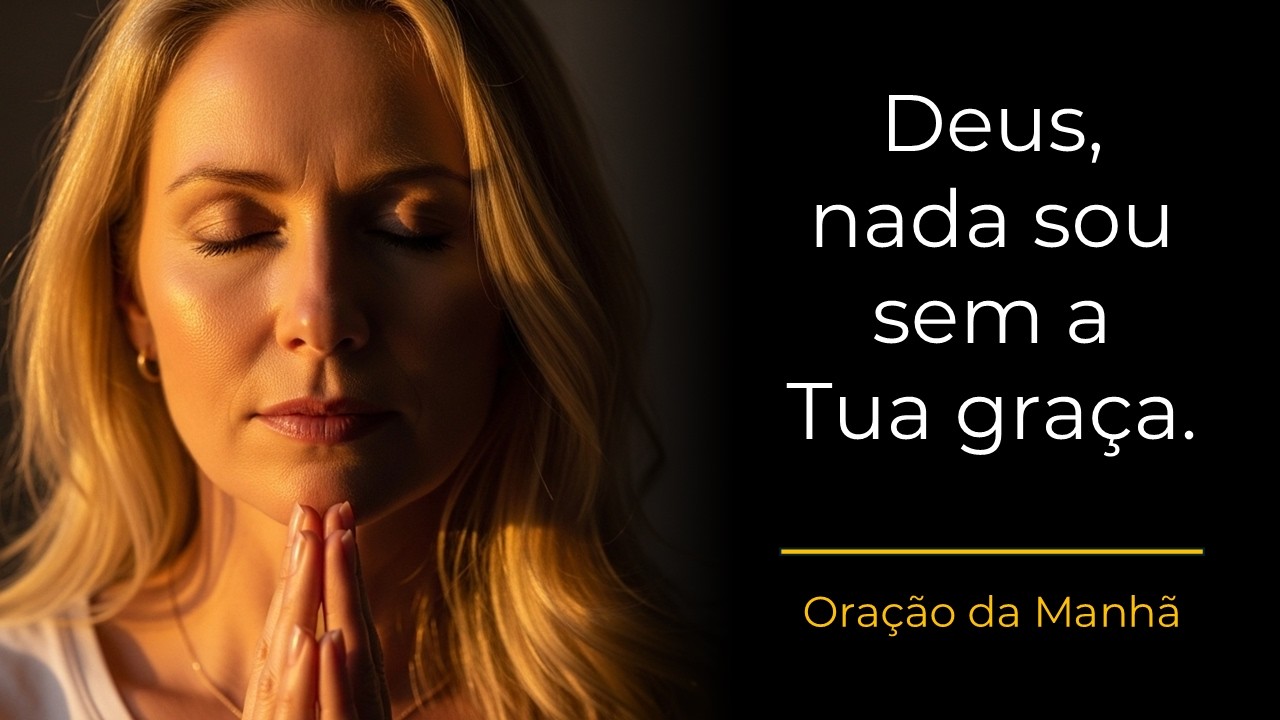 Oração da Manhã | Deus, lembra-me que nada sou sem a Tua graça.