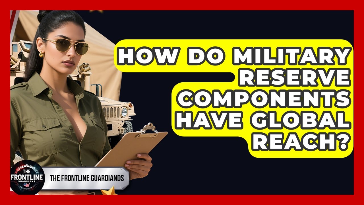 How Do Military Reserve Components Have Global Reach? - The Frontline Guardians