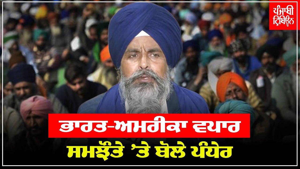 ਸਰਵਣ ਸਿੰਘ ਪੰਧੇਰ ਨੇ ਭਾਰਤ-ਅਮਰੀਕਾ ਵਪਾਰ ਸਮਝੌਤੇ ’ਤੇ ਪ੍ਰਤੀਕਿਰਿਆ ਦਿੱਤੀ