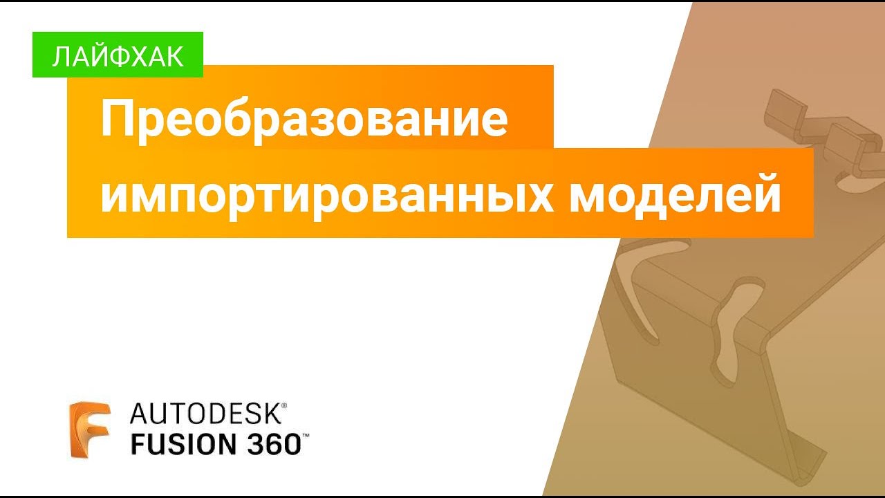 Лайфхаки Fusion 360: преобразование импортированных моделей