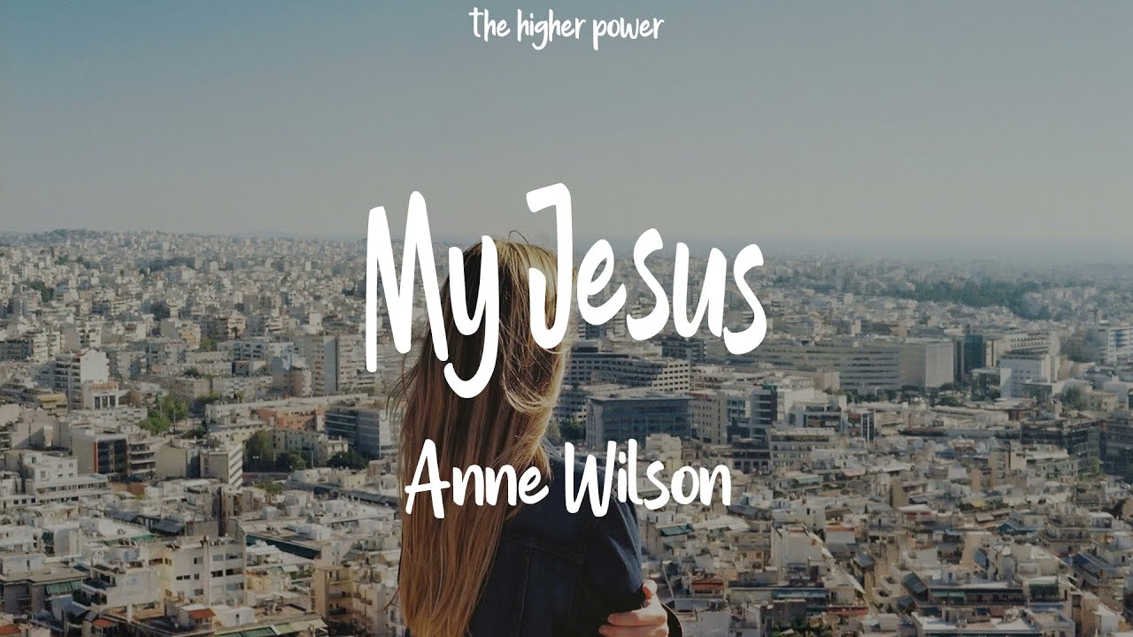 Anne Wilson - My Jesus ~ Lyrics | let me tell you about my Jesus