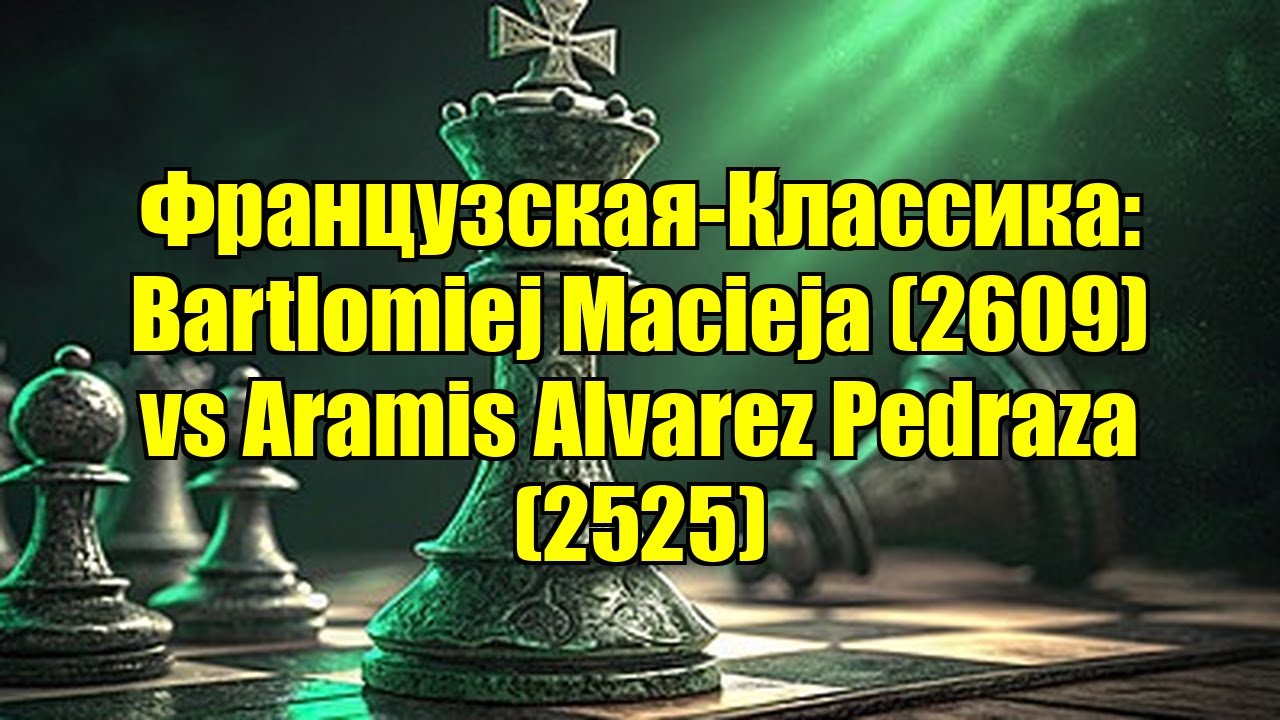 Французская-Классика: Bartlomiej Macieja (2609) vs Aramis Alvarez Pedraza (2525)