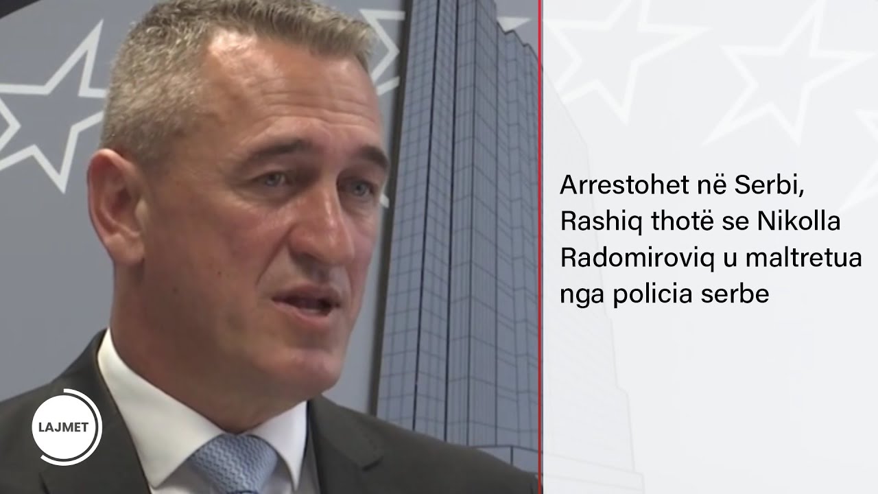 Arrestohet në Serbi, Rashiq thotë se Nikolla Radomiroviq u maltretua nga policia serbe