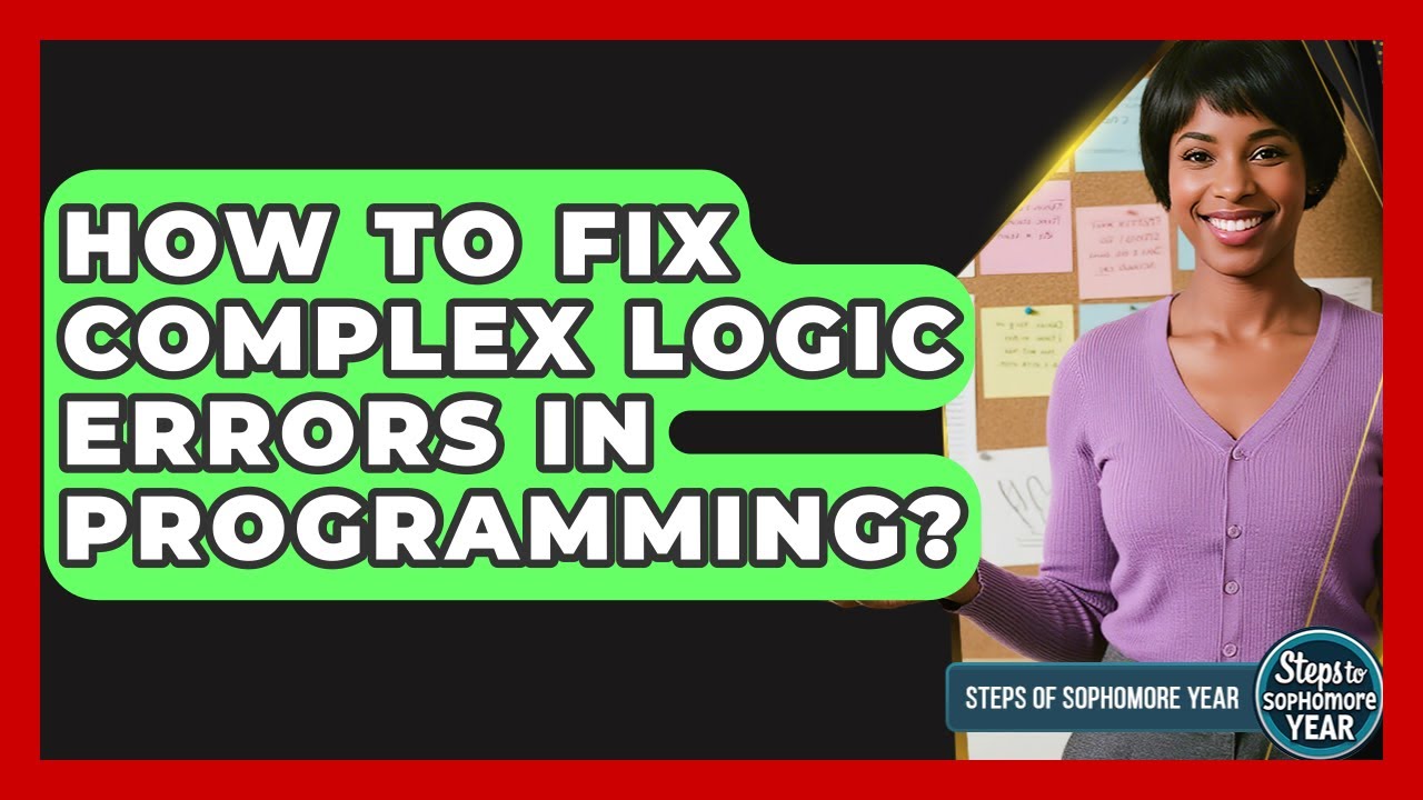 How To Fix Complex Logic Errors In Programming? - Steps to Sophomore Year