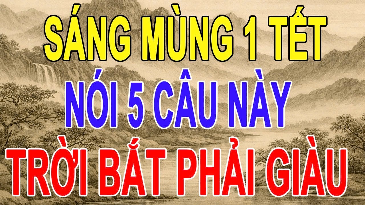 Sáng Mùng 1 Tết Nói 5 Câu Này: Vận 2026 Tự Mở, Quý Nhân Tự Đến, Thị Phi Tự Lui