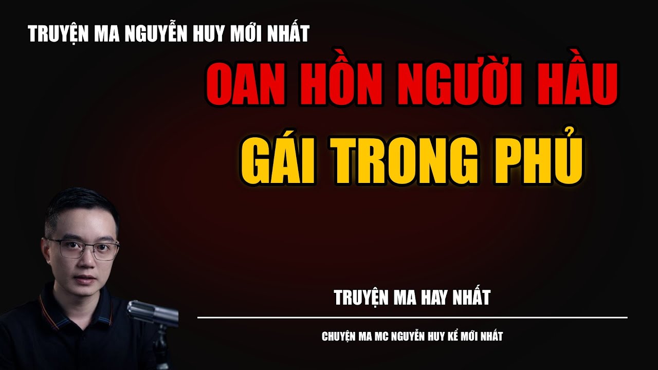 TRUYỆN MA NGUYỄN HUY | OAN HỒN NGƯỜI HẦU GÁI TRONG PHỦ | CHUYỆN MA MC NGUYỄN HUY KỂ MỚI NHẤT