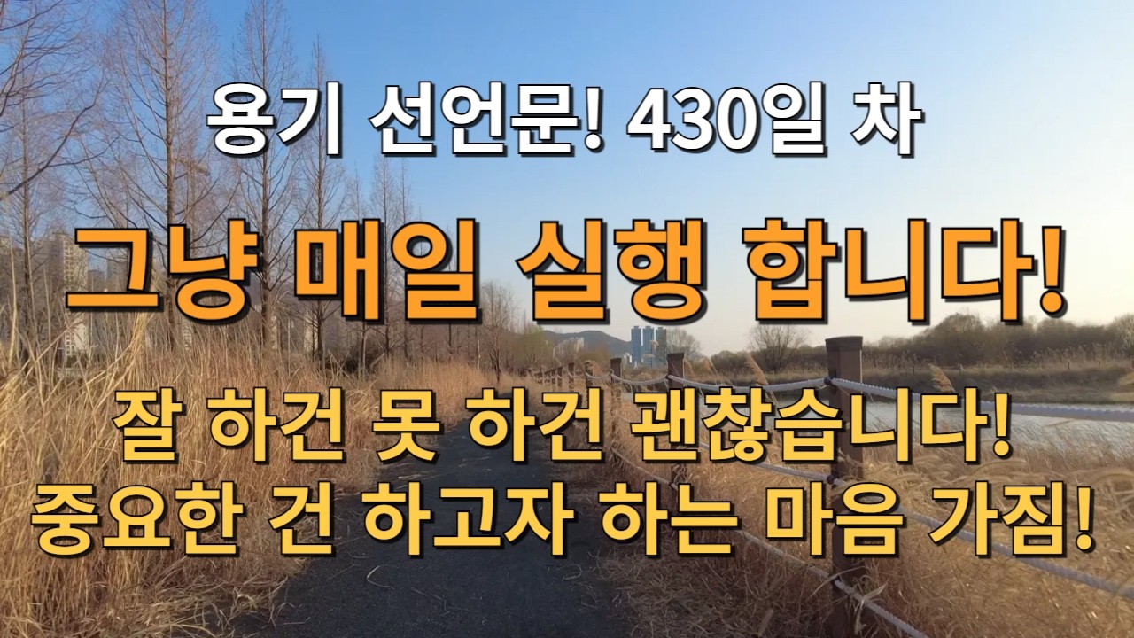D+430일! 용기를 선언 합니다! 그냥 매일 실행 합니다! 잘 하건 못 하건 괜찮습니다! 중요한 건 하고자 하는 마음 가짐! 그렇지! 기분 좋다!
