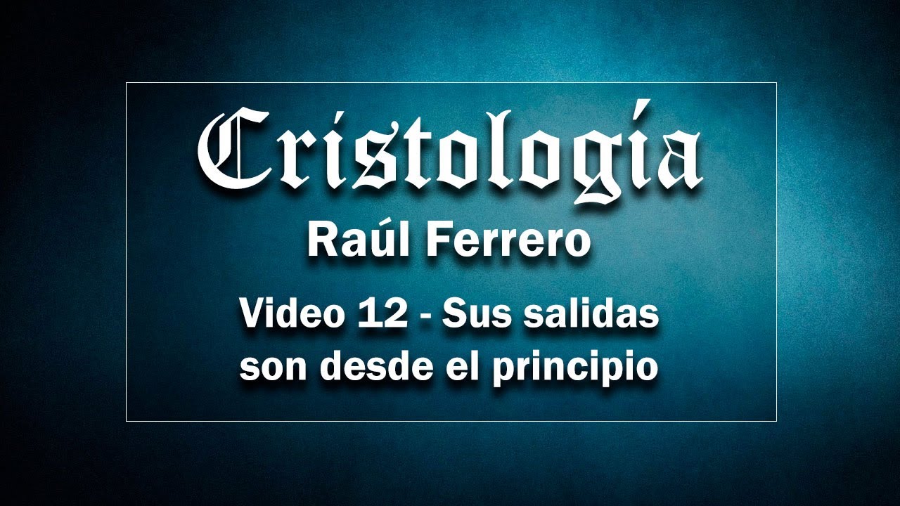 Cristología - Raúl Ferrero -  Video 12 - Sus salidas son desde el principio
