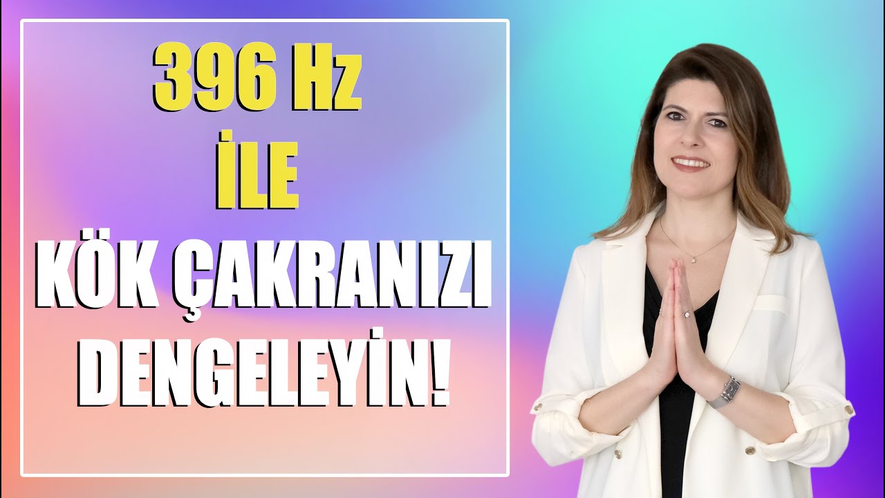 396 Hz İLE KÖK ÇAKRANIZI DENGELEYİN!