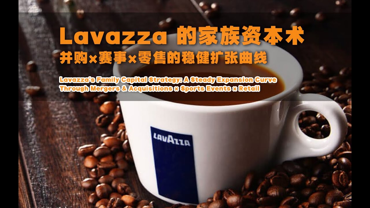 Lavazza 的家族资本术—并购×赛事×零售的稳健扩张曲线