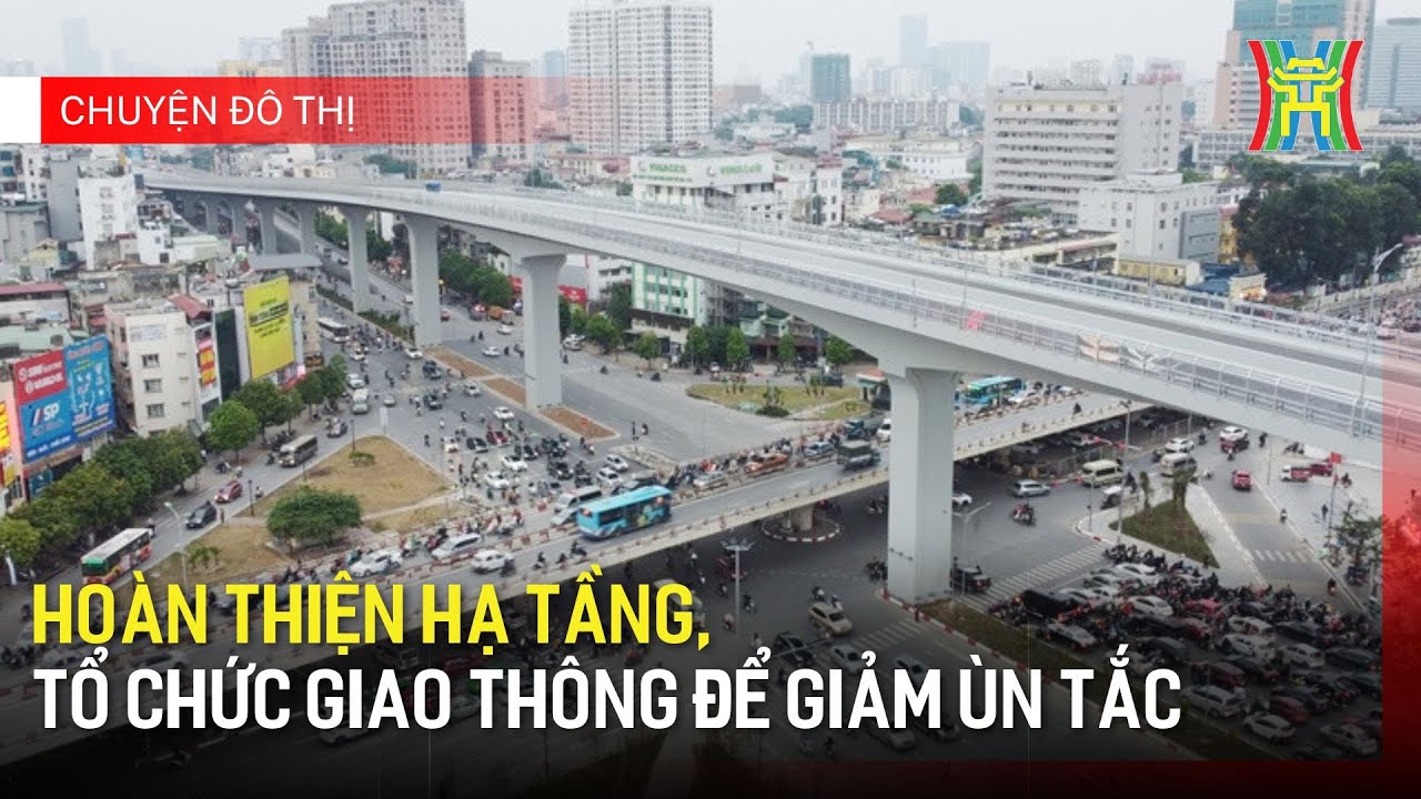 Hoàn thiện hạ tầng, tổ chức giao thông để giảm ùn tắc | Chuyện đô thị