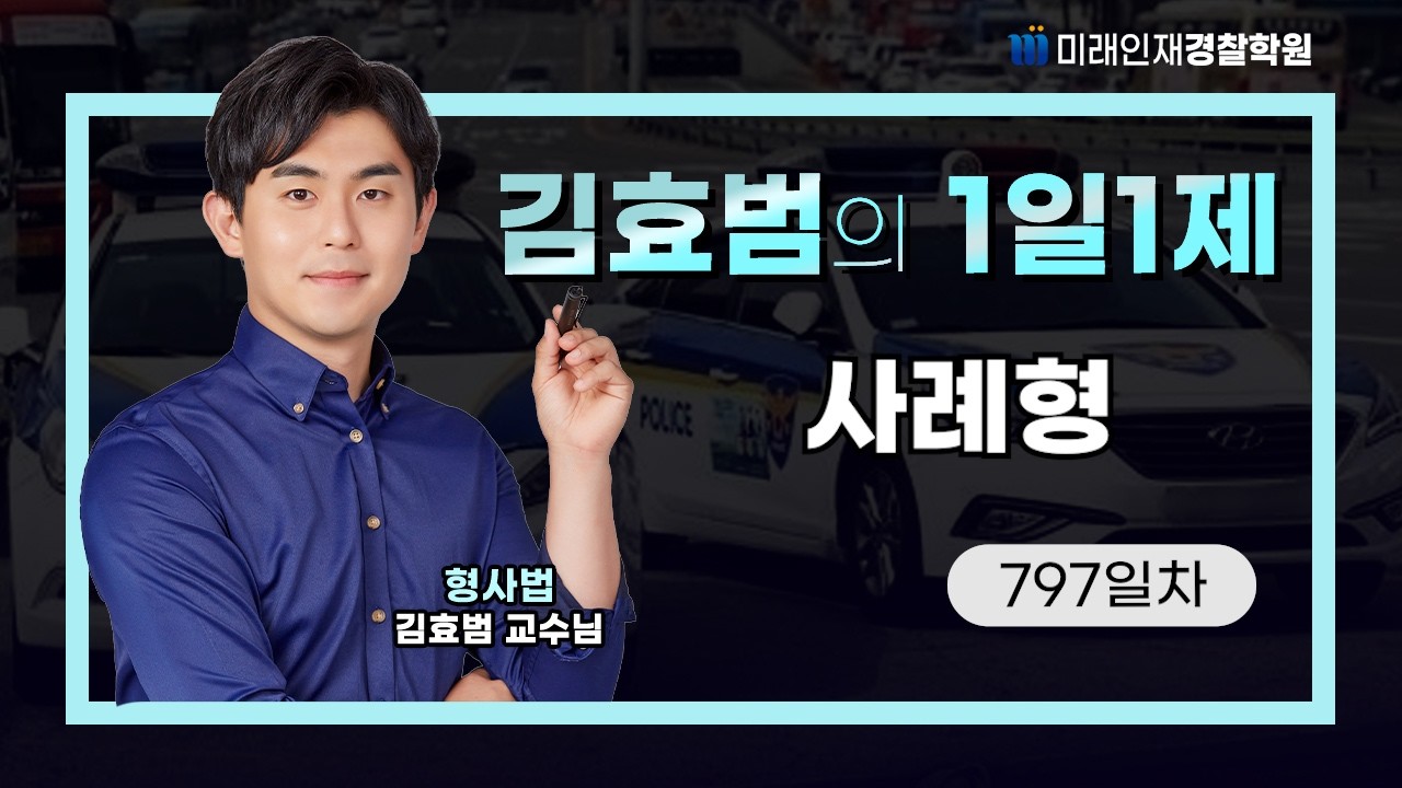 사례형ㅣ26.02.19(목) 형사법 1일1제 797일차【미래인재경찰학원_김효범】