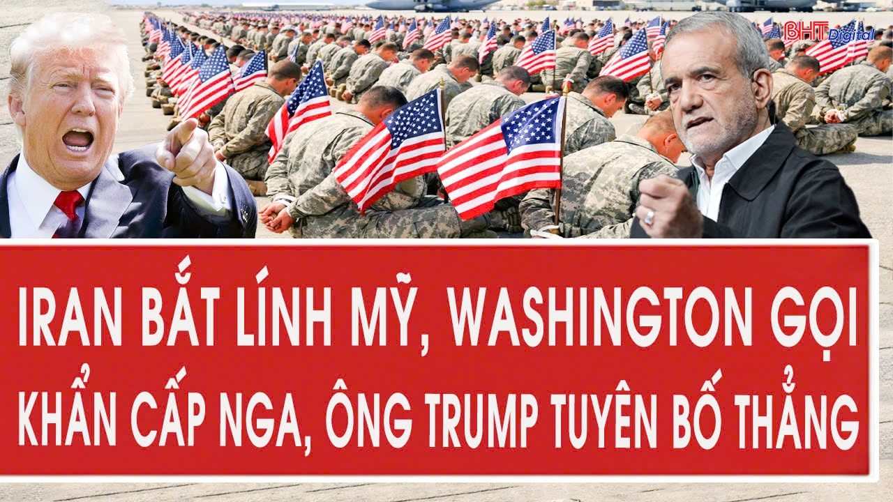 Vấn đề hôm nay 8/3: Iran bắt lính Mỹ, Washington gọi khẩn cấp Nga, ông Trump tuyên bố thẳng