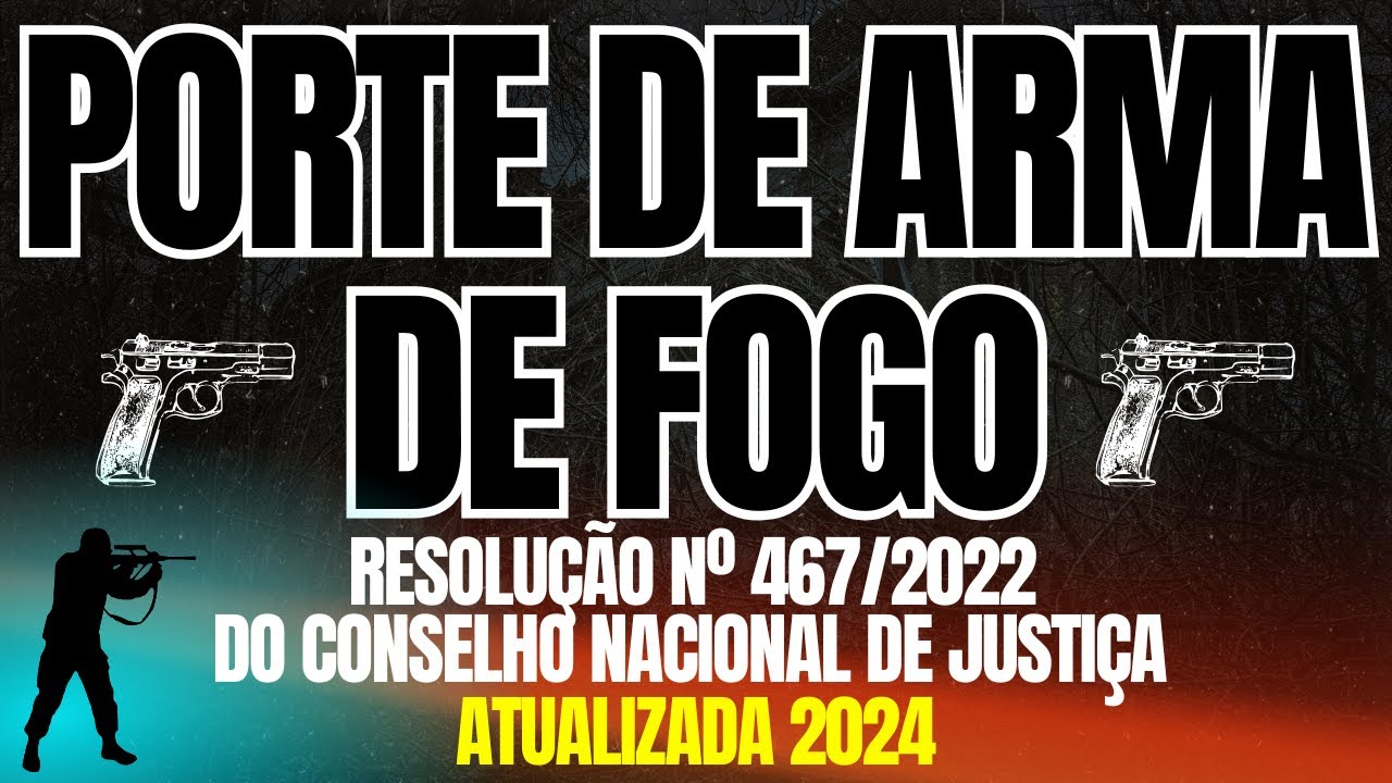 PORTE DE ARMA DE FOGO - RESOLU&Ccedil;&Atilde;O N&ordm; 467/2022 DO CONSELHO NACIONAL DE JUSTI&Ccedil;A - ATUALIZADA 2024
