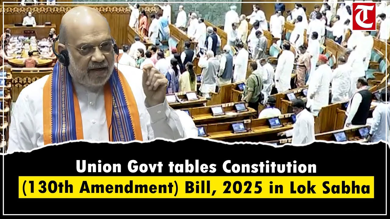 Union Govt tables Constitution (130th Amendment) Bill, 2025 in Lok Sabha amidst Opposition uproar
