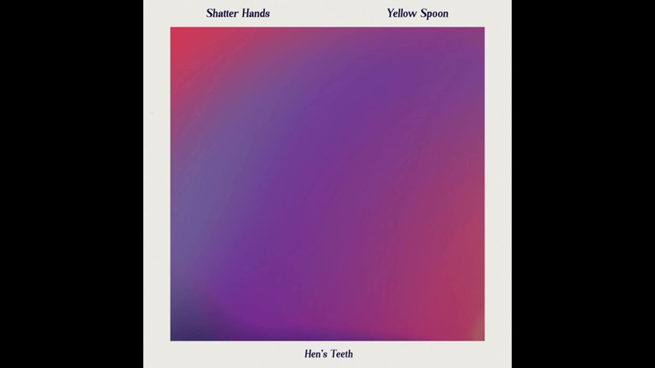 Shatter Hands & Yellow Spoon - Hen's Teeth