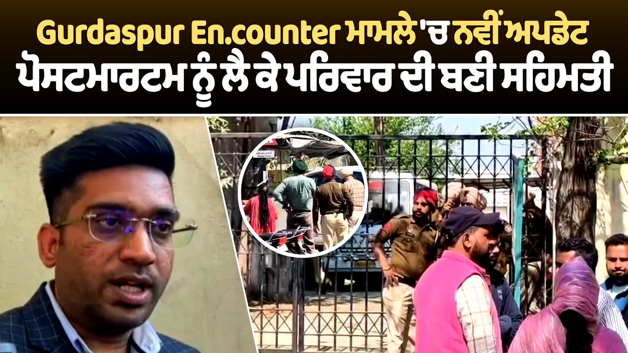 Gurdaspur En.counter ਮਾਮਲੇ 'ਚ ਨਵੀਂ ਅਪਡੇਟ, ਪੋਸਟਮਾਰਟਮ ਨੂੰ ਲੈ ਕੇ ਪਰਿਵਾਰ ਦੀ ਬਣੀ ਸਹਿਮਤੀ