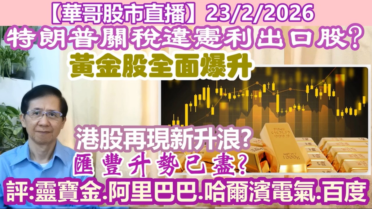 【華哥股市直播】23/2/2026 (17:05分) 特朗普關稅違憲利出口股?｜港股再現新升浪?｜評：靈寶金.阿里巴巴.哈爾濱電氣.百度｜黃金股全面爆升｜匯豐升勢已盡?