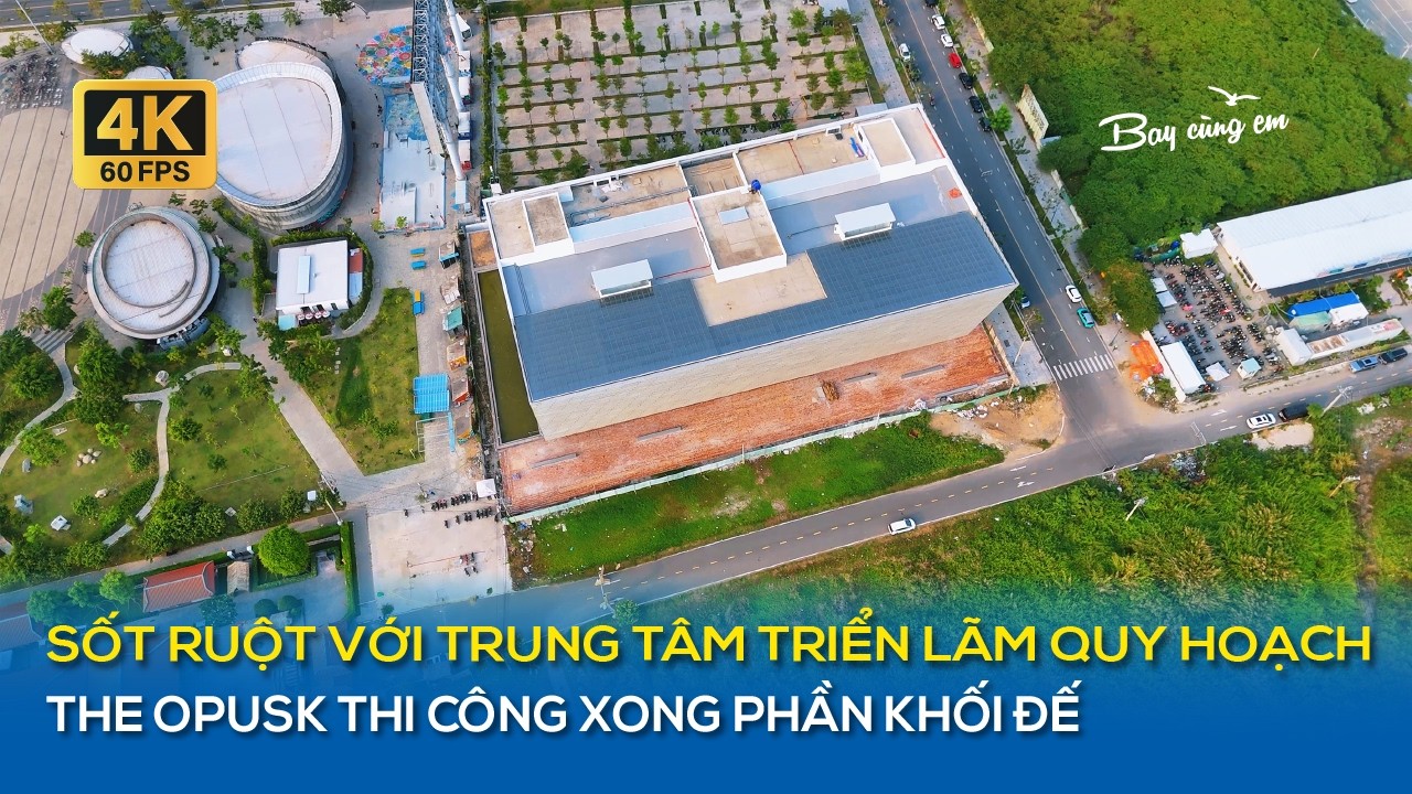 SỐT RUỘT VỚI TRUNG TÂM TRIỂN LÃM QUY HOẠCH THÀNH PHỐ | THE OPUSK THI CÔNG XONG PHẦN KHỐI ĐẾ
