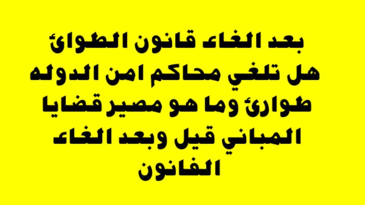 بعدالغاء قانون الطوارئ  هلى يتم الغاء محكمة امن دوله طوارئ ومصير قضاياالمبانى بعد وقبل الغاء القانون