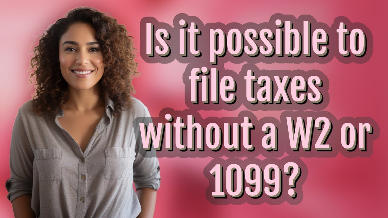 Is it possible to file taxes without a W2 or 1099?