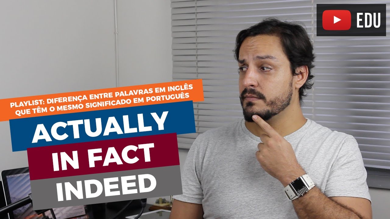 DIFERENÇA ENTRE ACTUALLY, IN FACT E INDEED