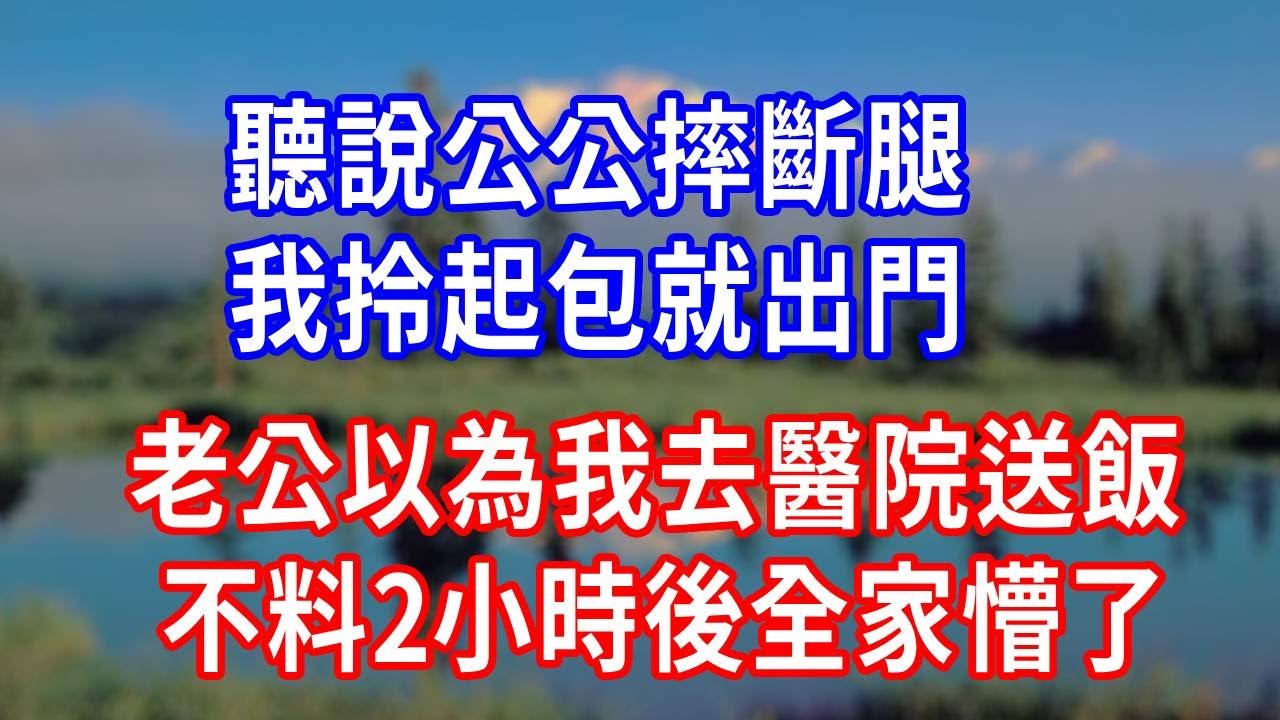 聽說公公摔斷腿！我拎起包就出門！老公以為我去醫院送飯！不料2小時後全家懵了！#生活經驗 #為人處世 #人生感悟 #故事分享 #打臉