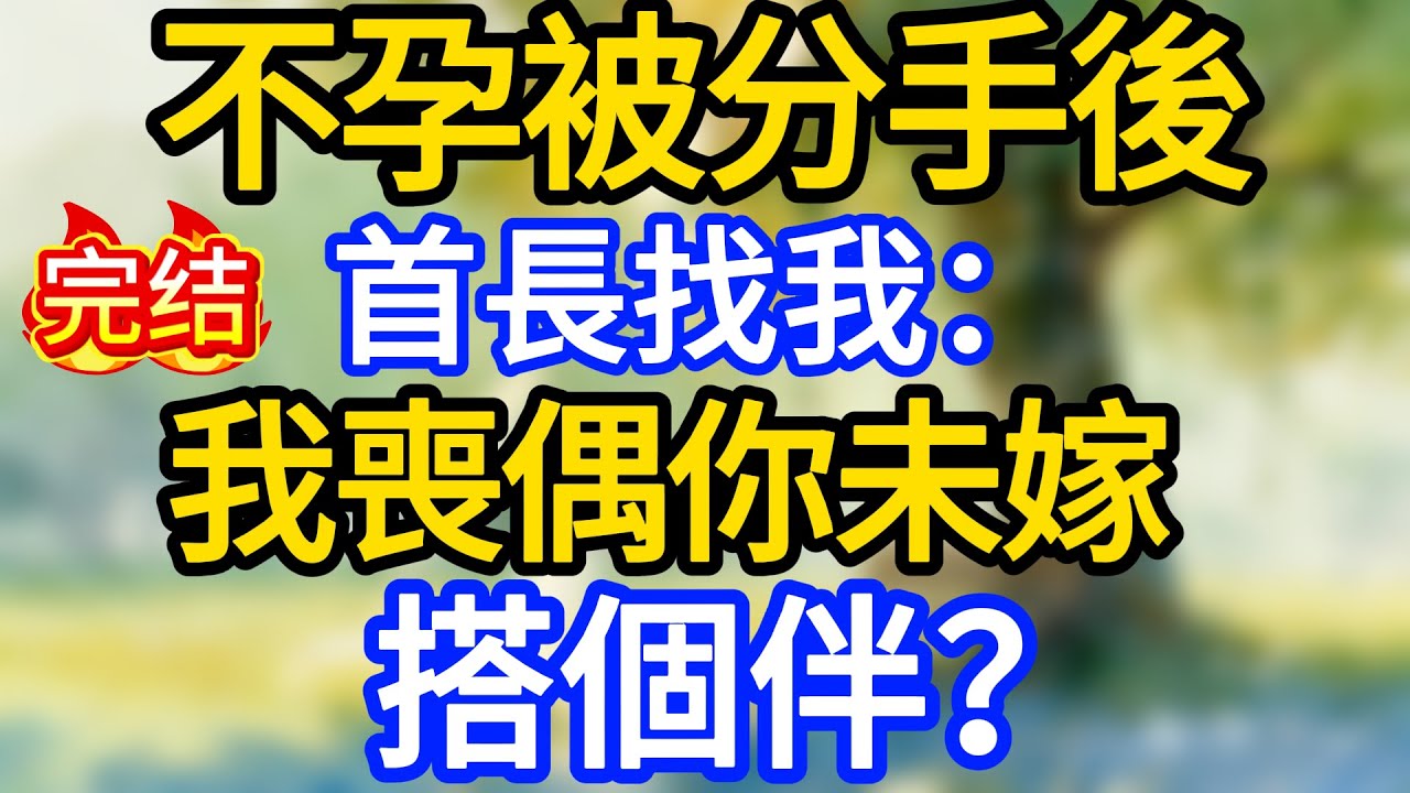 不孕被分手後，首長找我：我喪偶你未嫁，搭個伴？