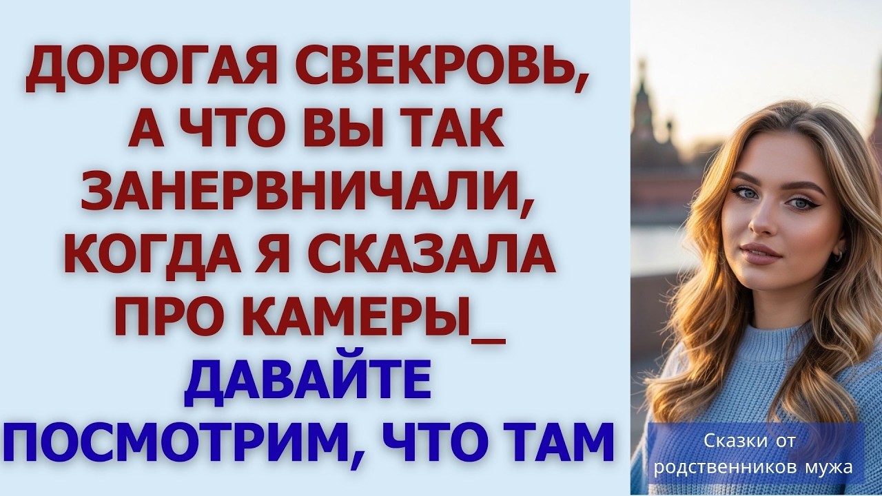 Дорогая свекровь, а что вы так занервничали, когда я сказала про камеры  Давайте посмотрим, что
