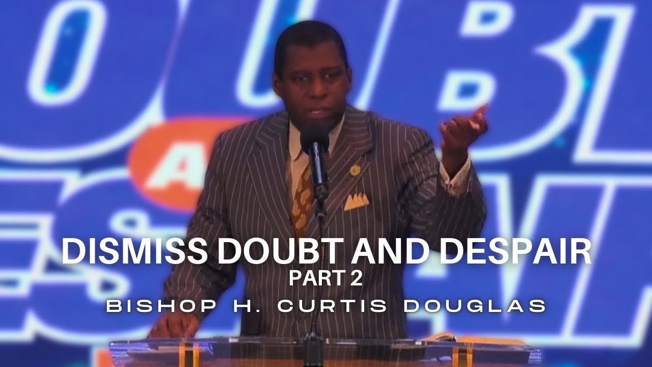 Dismiss Doubt and Despair Pt. 2 | Bishop H. Curtis Douglas