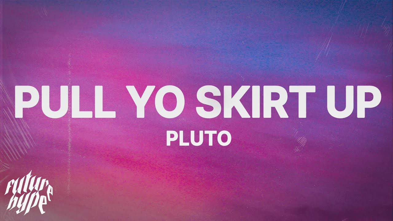 PLUTO - Pull Yo Skirt Up (Lyrics)