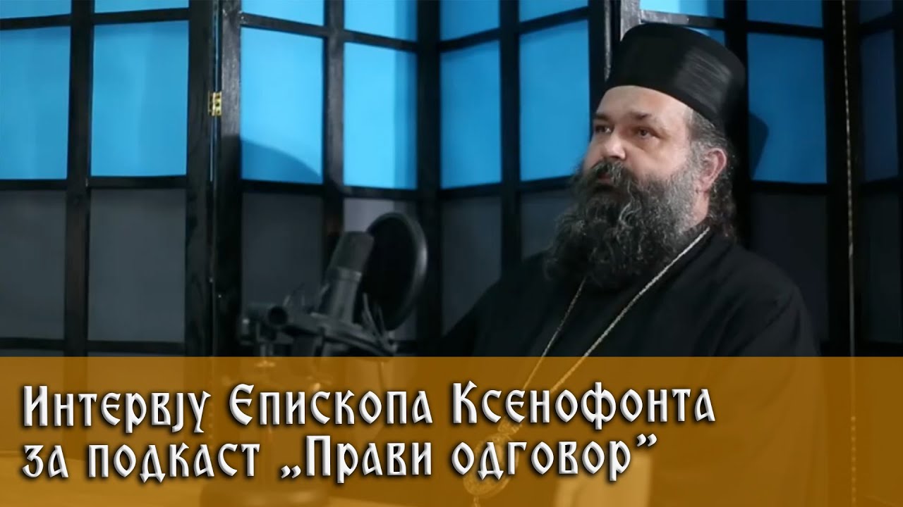 Интервју Епископа Ксенофонта за подкаст &bdquo;Прави одговор&rdquo;