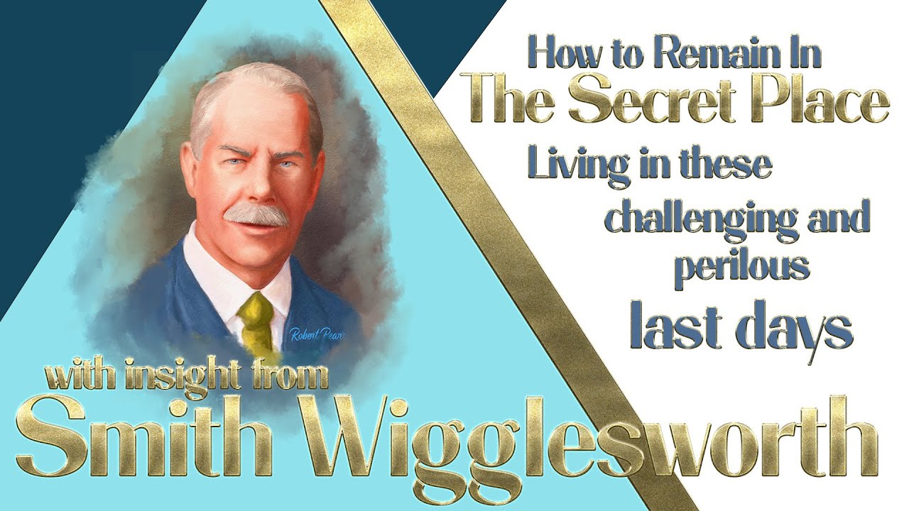 Smith Wigglesworth's Insight Into Keys On Remaining In The Secret Place in Perilous Difficult Days