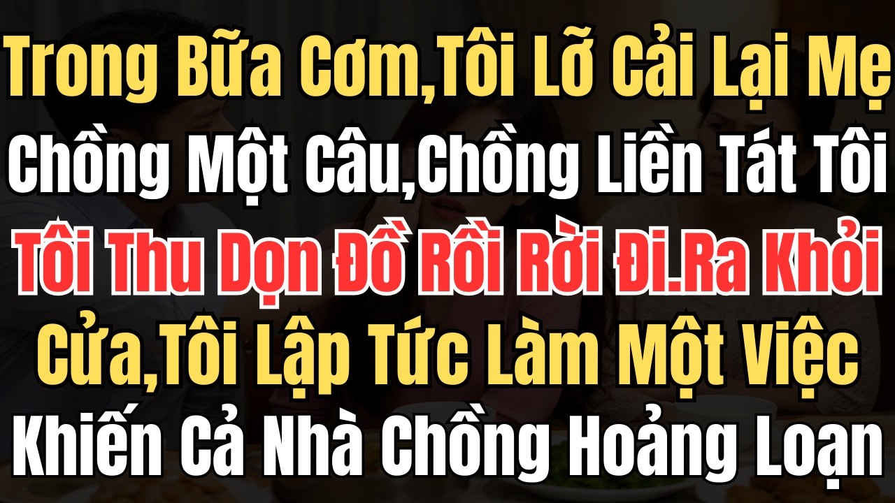 Trong Bữa Cơm, Tôi Lỡ Cải Lại Mẹ Chồng Một Câu. Chồng Liền Tát Tôi, Tôi Thu Dọn Đồ Rồi Rời Đi...