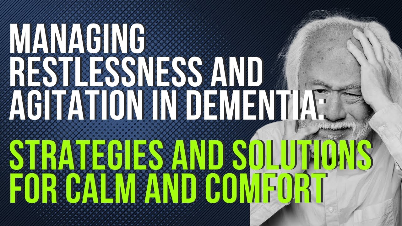 Managing Restlessness and Agitation in Dementia: Strategies and Solutions for Calm and Comfort