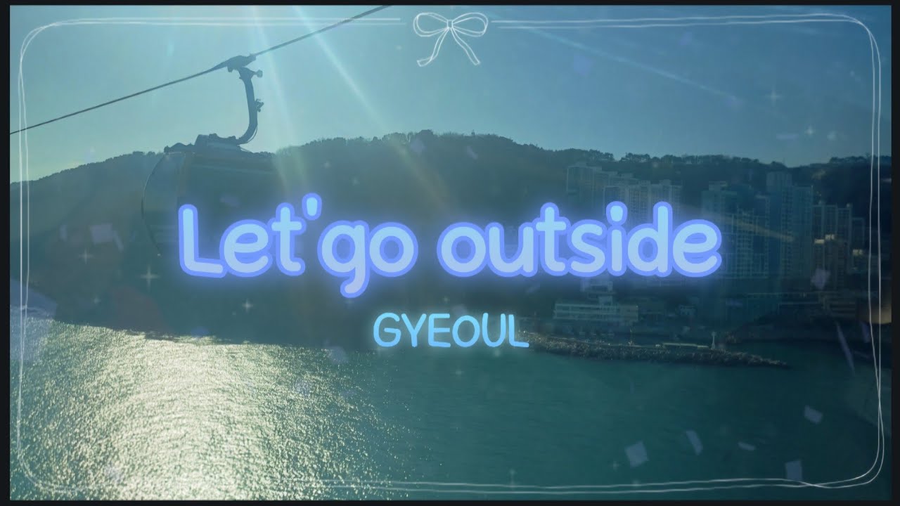 🌞GYEOUL - Let's go outside (밖으로 나가자.) 🏝️🌊🌊 [여름에 듣기 좋은 노래]