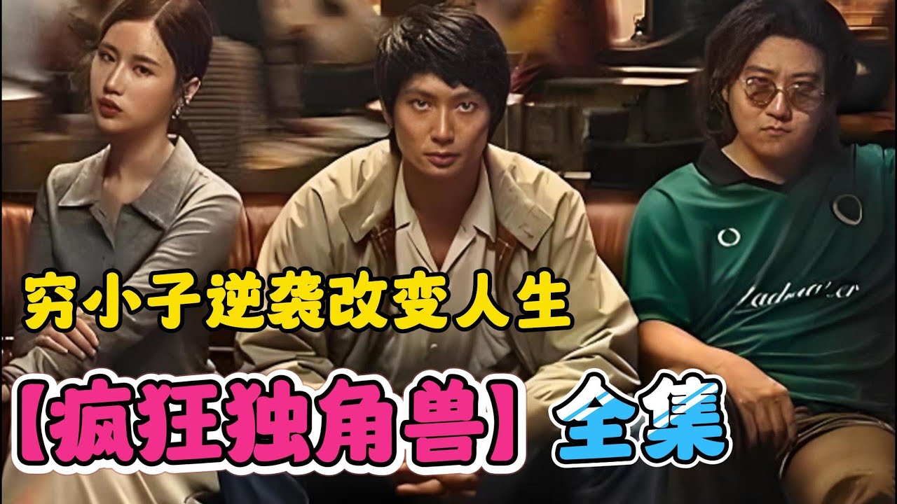 一口气看完【疯狂独角兽】全集！热血沸腾商战剧！穷小子逆天改命走上人生巅峰！