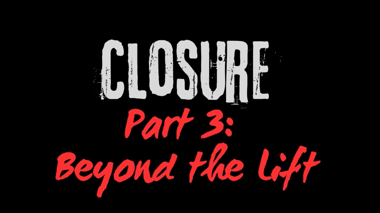 Closure - Part 3: 'Beyond the Lift'