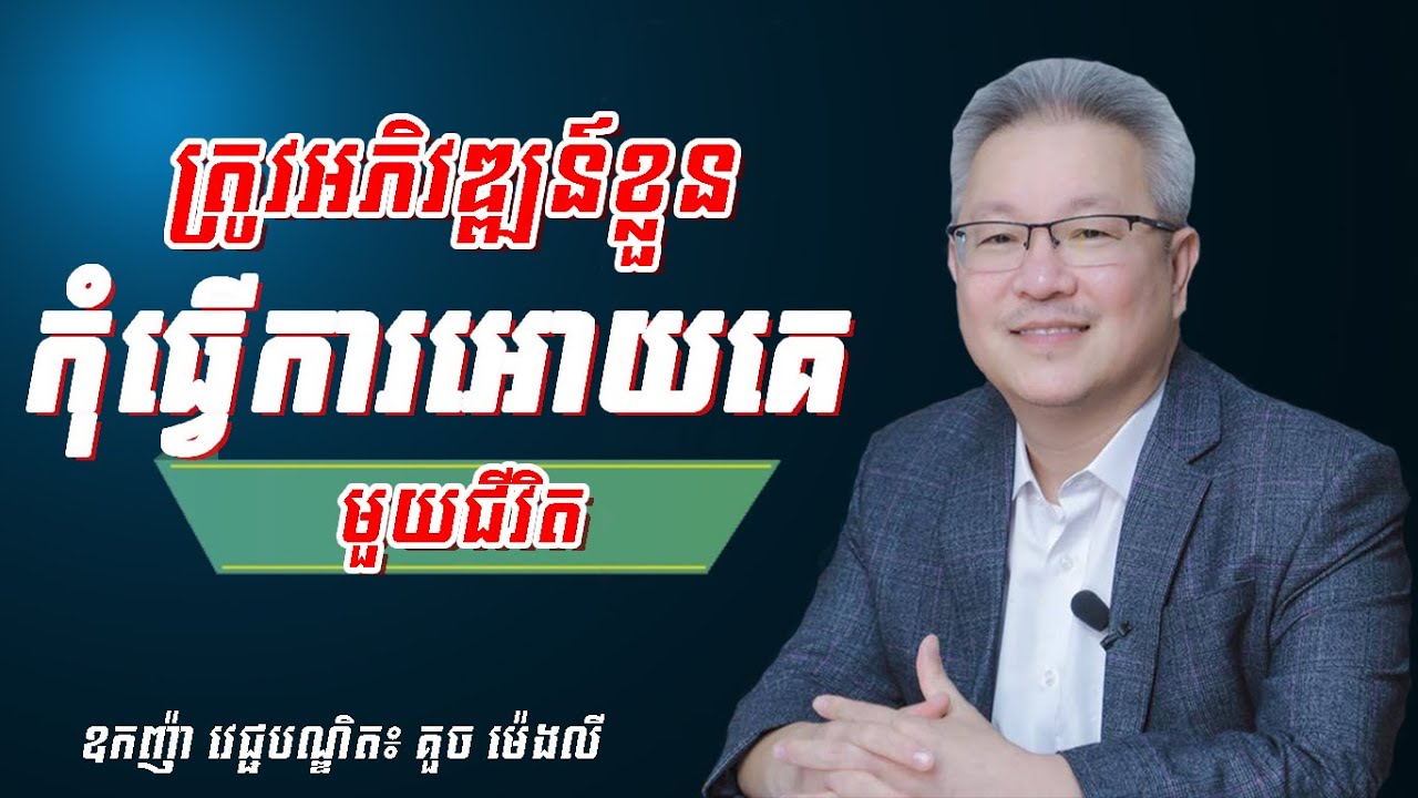 ត្រូវចេះអភិឌ្ឍន៍ខ្លួនឯង កុំធ្វើការអោយគេមួយជីវិត ​៖ ឧកញ្ញាបណ្ឌិត គួច ម៉េងលី