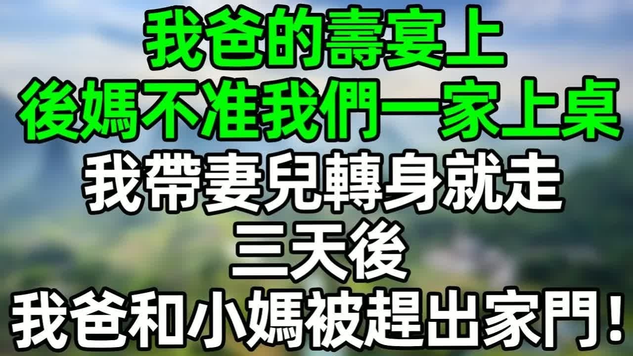 我爸的壽宴上，後媽不准我們一家上桌，我帶妻兒轉身就走，三天後 我爸和小媽被趕出家門！#深夜淺讀 #夜讀人生 #大橘講故事  #情感故事 #講故事  #幸福生活