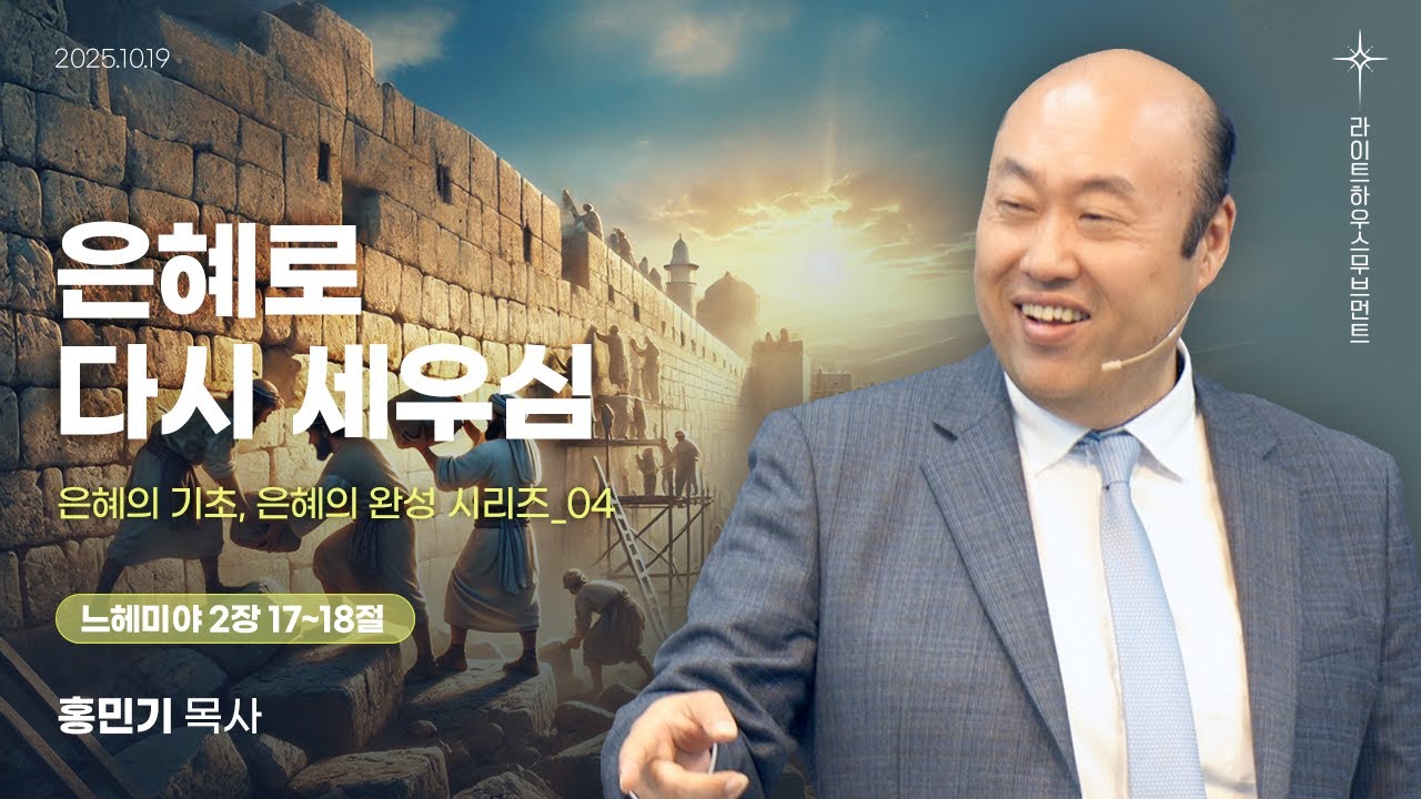 [은혜의 기초, 은혜의 완성 시리즈] 04_은혜로 다시 세우심(느헤미야 2:17~18) 25.10.19 라이트하우스 해운대 주일설교_홍민기 목사