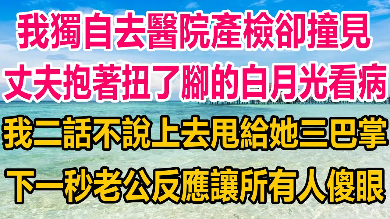 我獨自去醫院產檢，卻撞見丈夫抱著扭了腳的白月光看病，我二話不說上去甩給她三巴掌，下一秒老公反應，讓所有人震驚傻眼#情感故事   #婚姻 #故事 #爽文 #爽文完结