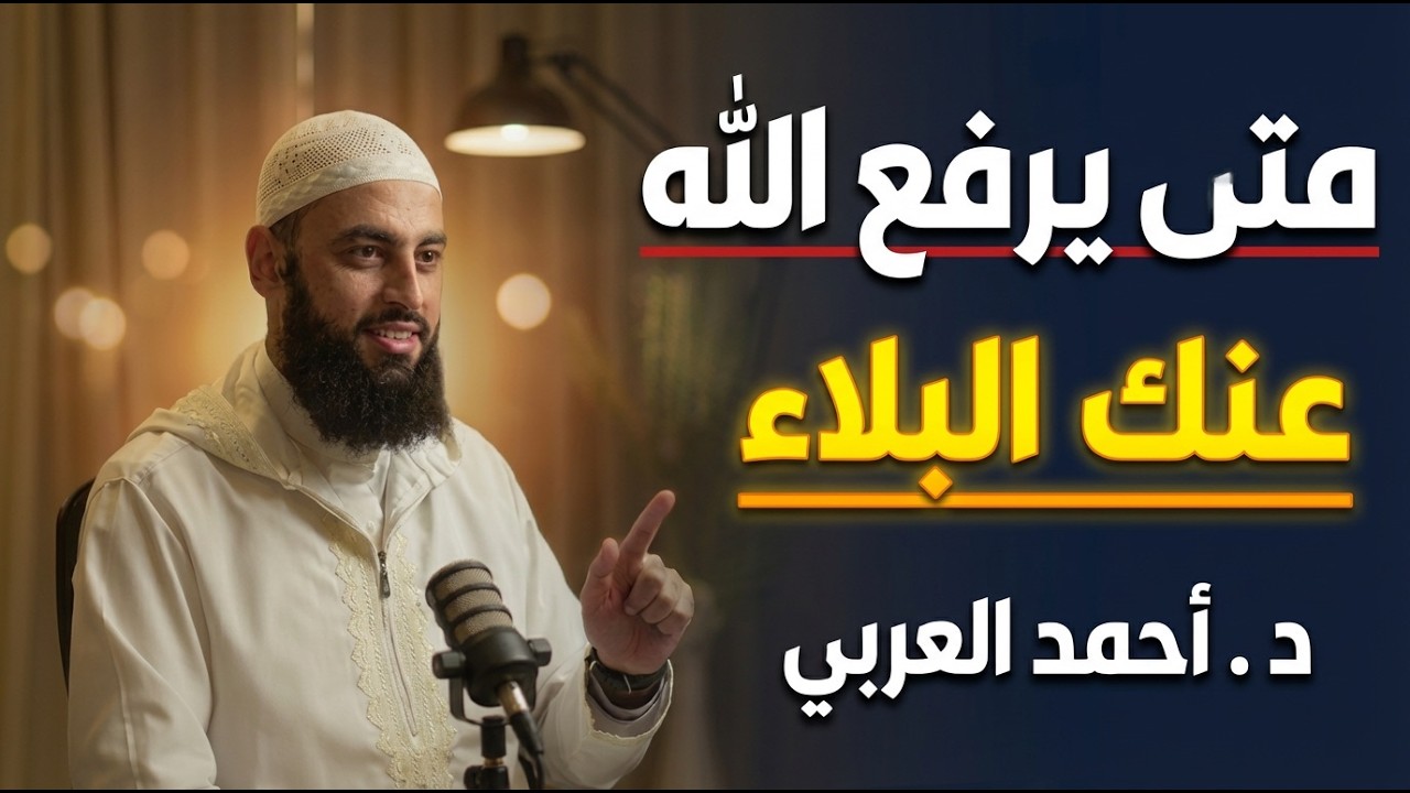 متى يرفع الله عنك البلاء ؟ 3 أشياء اذا فعلتها سترى العجب في حياتك د . أحمد العربي
