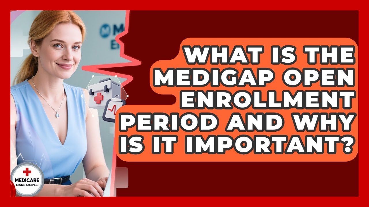 What Is The Medigap Open Enrollment Period And Why Is It Important? - Medicare Made Simple Guide