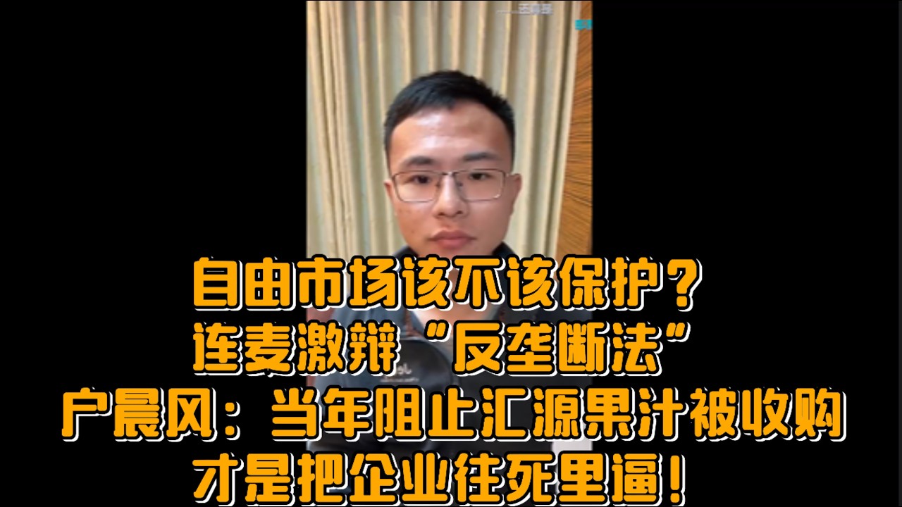 自由市场该不该保护？连麦激辩“反垄断法”，户晨风：当年阻止汇源果汁被收购，才是把企业往死里逼！