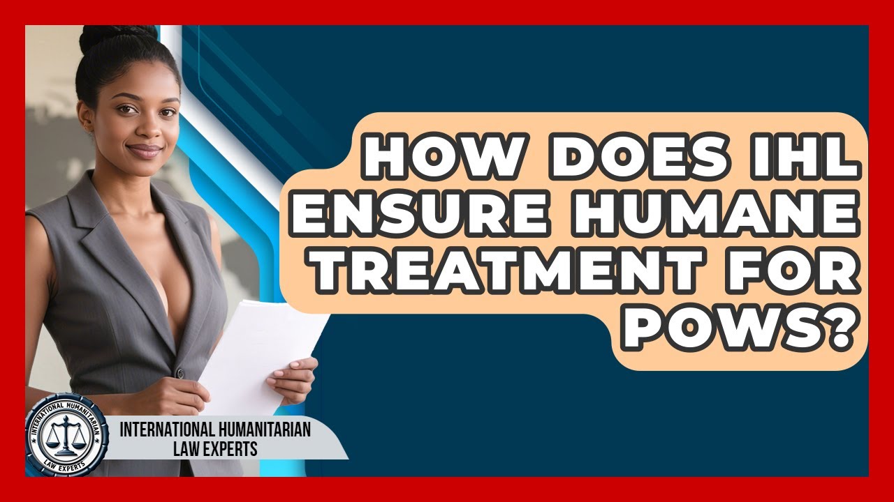 How Does IHL Ensure Humane Treatment For POWs? - International Humanitarian Law Experts