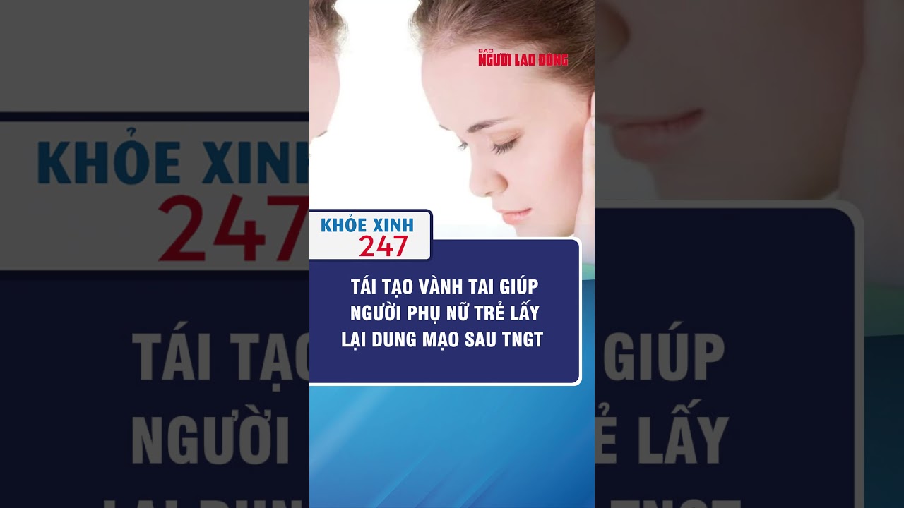 TÁI TẠO VÀNH TAI GIÚP NGƯỜI PHỤ NỮ TRẺ LẤY LẠI DUNG MẠO SAU TNGT  | Khỏe Xinh 247 